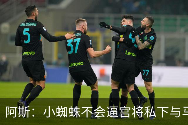 阿斯：小蜘蛛不会逼宫将私下与马竞谈判 巴萨最新报价逼近1.2亿欧