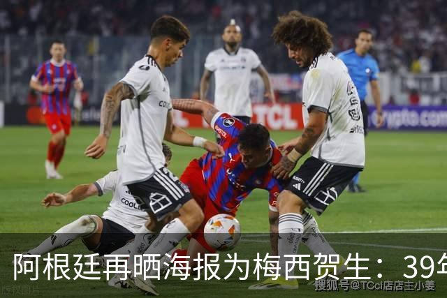 阿根廷再晒海报为梅西贺生：39年不可磨灭的传奇！简而言之，感谢