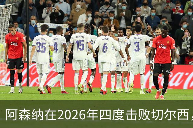 阿森纳在2026年四度击败切尔西，成队史第六队