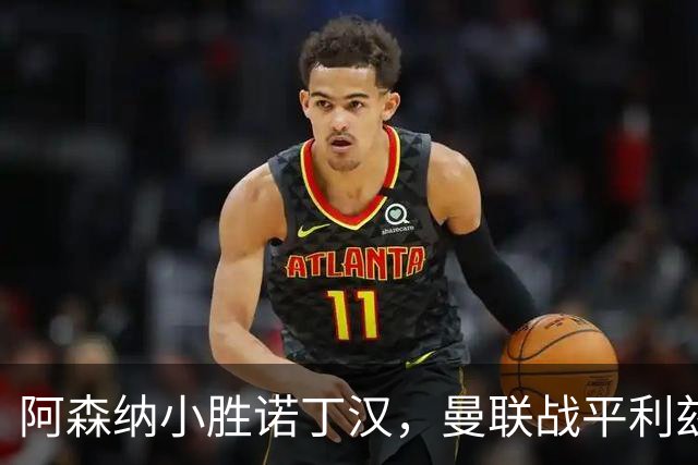 阿森纳小胜诺丁汉，曼联战平利兹，英超积分榜更新