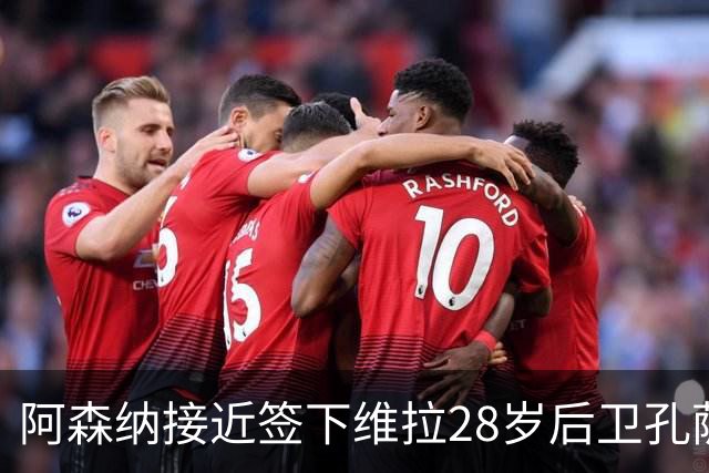 阿森纳接近签下维拉28岁后卫孔萨，转会费约4500万欧