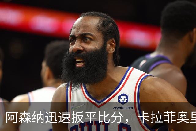 阿森纳迅速扳平比分，卡拉菲奥里进球1-1战平利兹联