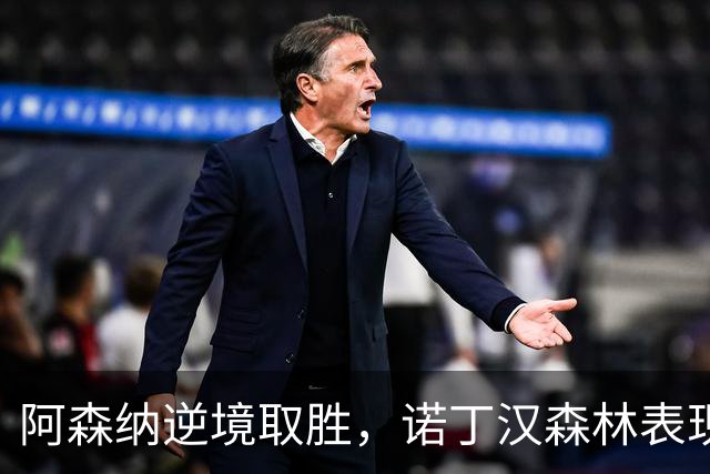 阿森纳逆境取胜，诺丁汉森林表现可圈可点