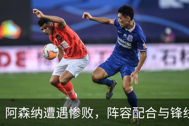 阿森纳遭遇惨败，阵容配合与锋线问题显现