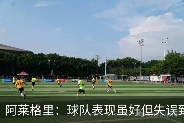 阿莱格里：球队表现虽好但失误致败，仍有望在联赛中追赶