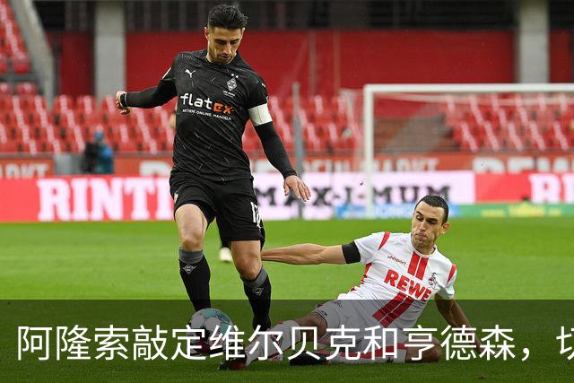 阿隆索敲定维尔贝克和亨德森，切尔西引援逻辑彻底反转有哪些改变
