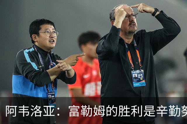 阿韦洛亚：富勒姆的胜利是辛勤努力的回报