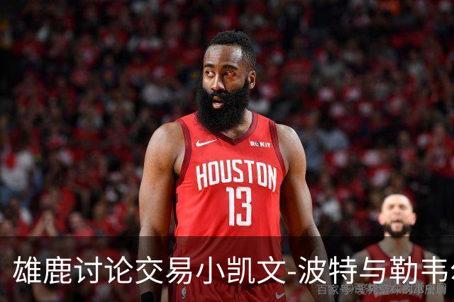 雄鹿讨论交易小凯文-波特与勒韦尔的选项