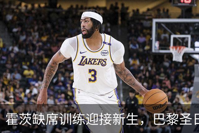 霍茨缺席训练迎接新生，巴黎圣日耳曼多名球员受伤