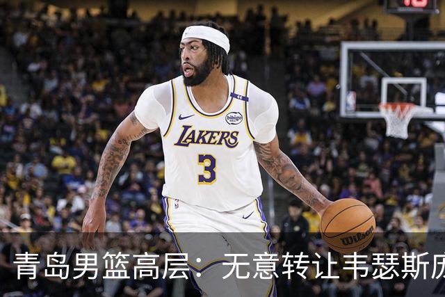 青岛男篮高层：无意转让韦瑟斯庞的续约权 只待他签字确认新合同