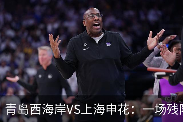 青岛西海岸VS上海申花：一场残阵与韧性的较量