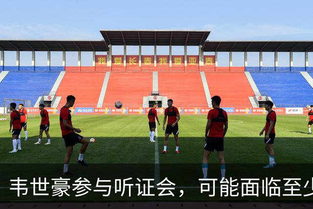 韦世豪参与听证会，可能面临至少三场禁赛