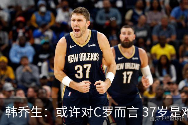 韩乔生：或许对C罗而言 37岁是难违的自然规律了