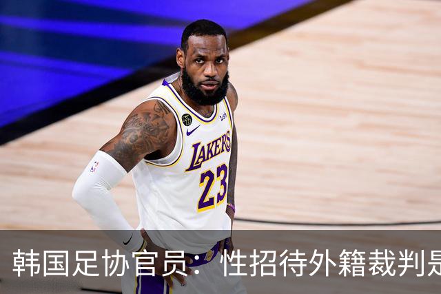 韩国足协官员：性招待外籍裁判是惯例 这样他们才能吹好哨