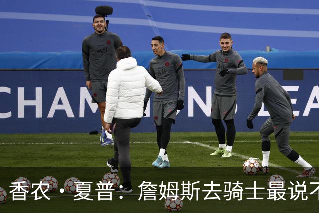 香农·夏普：詹姆斯去骑士最说不通 因为那有哈登和米切尔