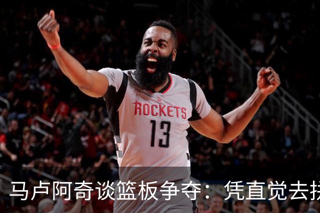 马卢阿奇谈篮板争夺：凭直觉去拼搏 荣誉因场而异