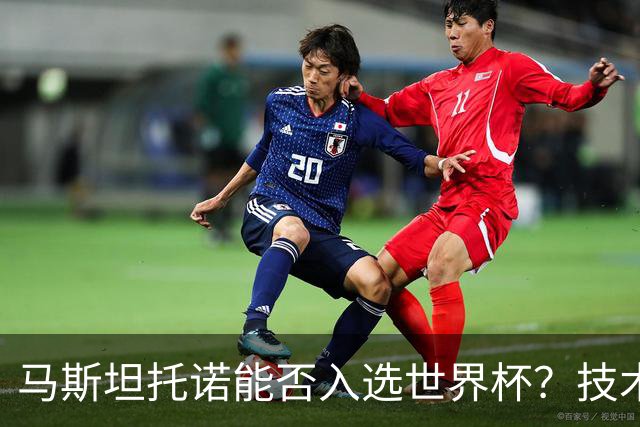马斯坦托诺能否入选世界杯？技术与身体的双重考验！
