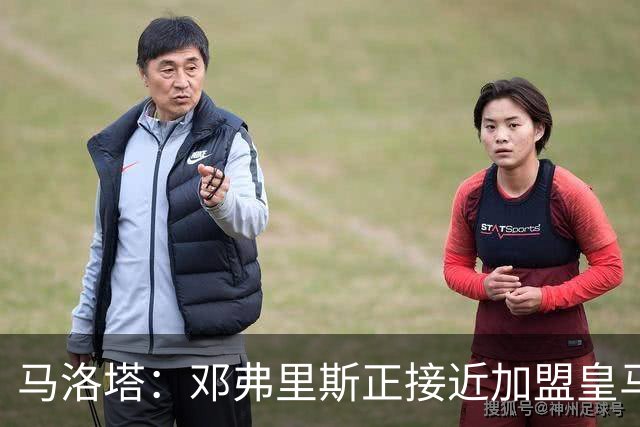 马洛塔：邓弗里斯正接近加盟皇马；齐沃的续约将在未来几天官宣