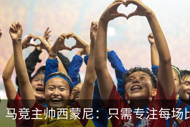 马竞主帅西蒙尼：只需专注每场比赛，不在意其他球队