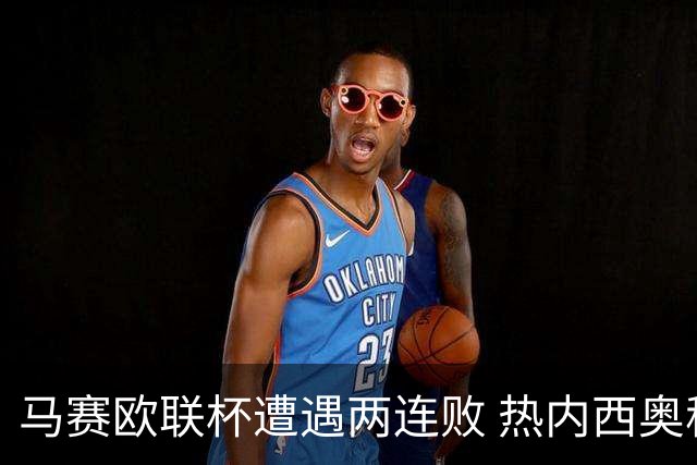 马赛欧联杯遭遇两连败 热内西奥称需提升表现
