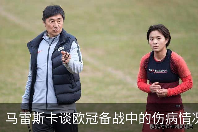 马雷斯卡谈欧冠备战中的伤病情况与球员状态