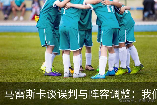 马雷斯卡谈误判与阵容调整：我们会继续向前看