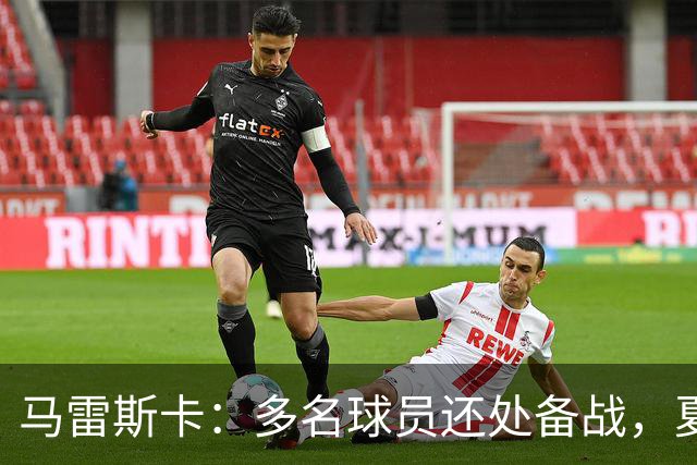马雷斯卡：多名球员还处备战，夏窗剩八天