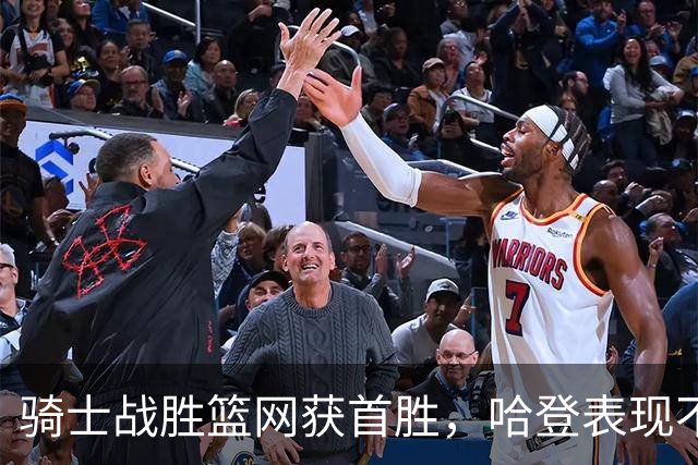 骑士战胜篮网获首胜，哈登表现不佳引关注