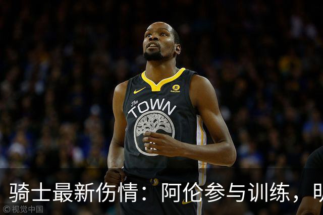 骑士最新伤情：阿伦参与训练，明日有望出战首场比赛