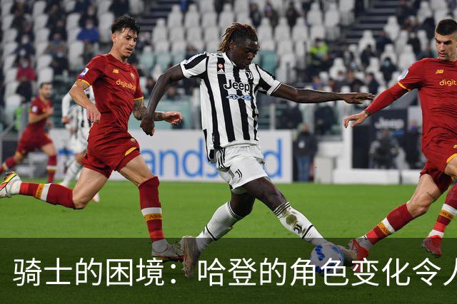 骑士的困境：哈登的角色变化令人担忧