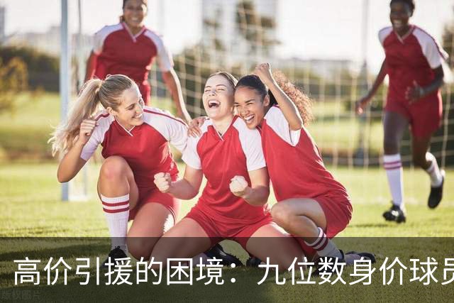 高价引援的困境：九位数身价球员为何难以符合期待？