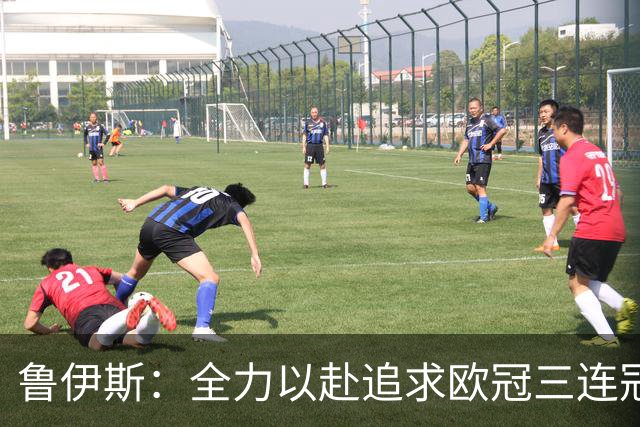 鲁伊斯：全力以赴追求欧冠三连冠的梦想