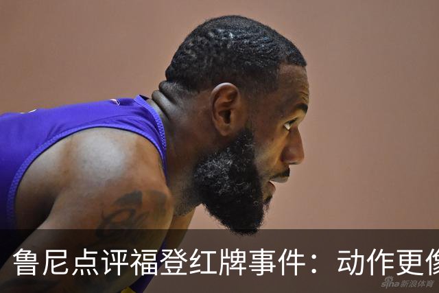 鲁尼点评福登红牌事件：动作更像是姿势而非踢人