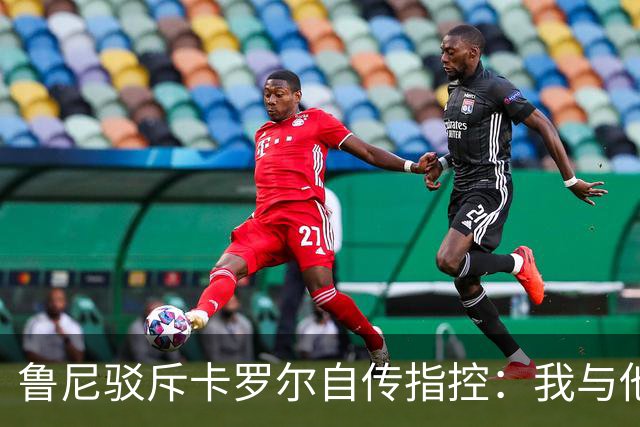 鲁尼驳斥卡罗尔自传指控：我与他几乎没有交往