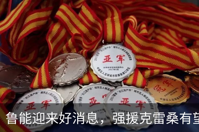 鲁能迎来好消息，强援克雷桑有望复出登场