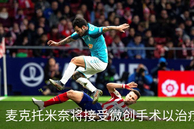 麦克托米奈将接受微创手术以治疗心律问题