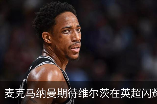 麦克马纳曼期待维尔茨在英超闪耀