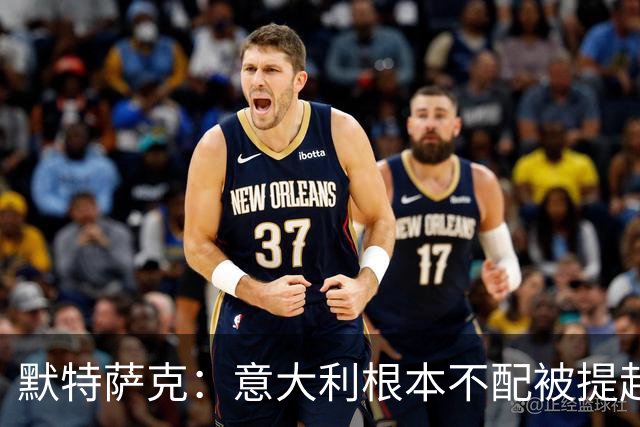 默特萨克：意大利根本不配被提起，20年前阵容那么强如今球星难觅