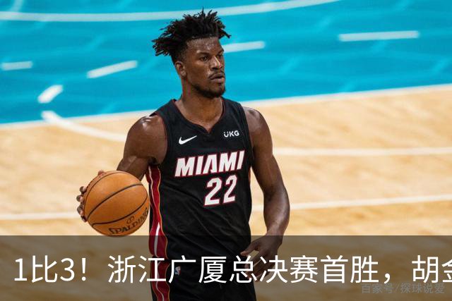 1比3！浙江广厦总决赛首胜，胡金秋爆发，塔克22分