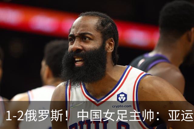 1-2俄罗斯！中国女足主帅：亚运备战需要这样高质量的热身赛