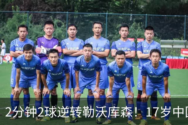 2分钟2球逆转勒沃库森！17岁中国新星惊艳中国足球又让人看到了希望