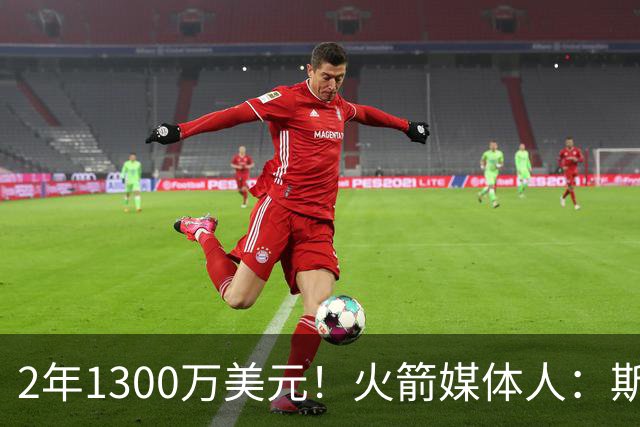 2年1300万美元！火箭媒体人：斯玛特这笔签约物超所值