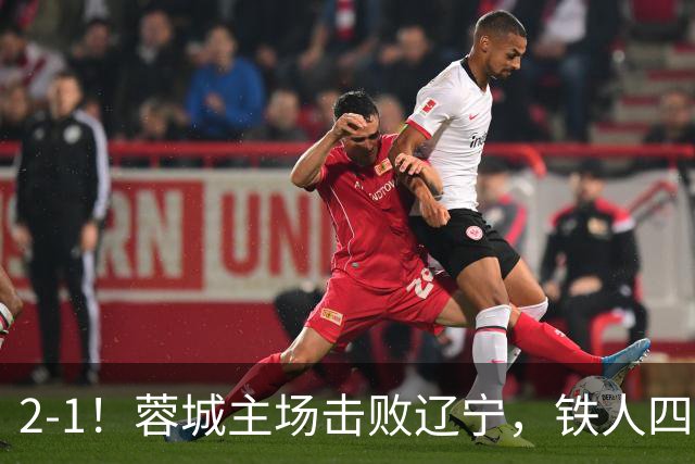 2-1！蓉城主场击败辽宁，铁人四轮不胜