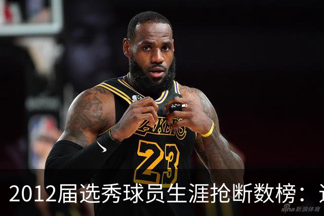 2012届选秀球员生涯抢断数榜：追梦第一 庄神第二 浓眉第三