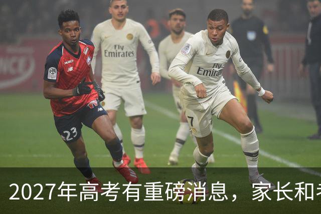 2027年高考有重磅消息，家长和考生需提前了解