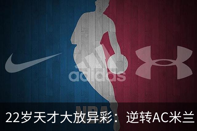22岁天才大放异彩：逆转AC米兰，上演帽子戏法