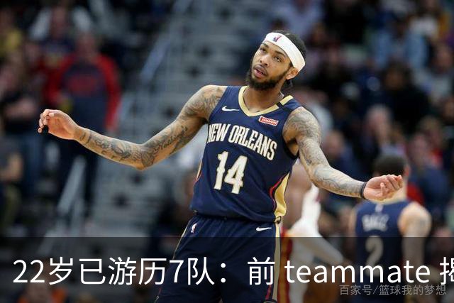 22岁已游历7队：前 teammate 揭露其态度变化