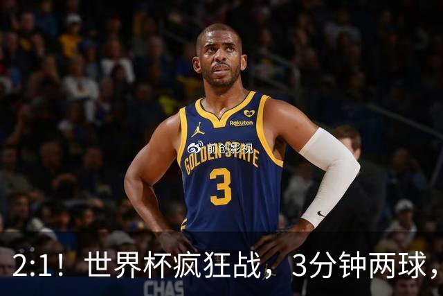 2:1！世界杯疯狂战，3分钟两球，英格兰半场领先东道主，冲击八强