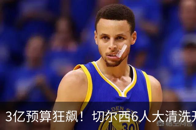 3亿预算狂飙！切尔西6人大清洗开启，豪赌姆巴佩能否逆天翻盘？