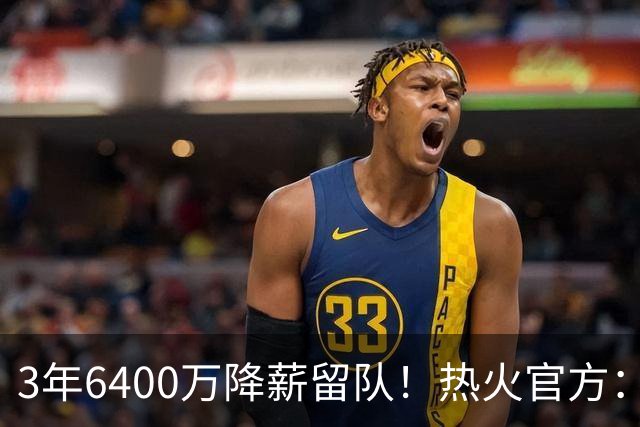3年6400万降薪留队！热火官方：球队正式提前续约维金斯
